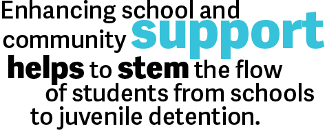 Enhancing school and community support helps to stem the flow of students from schools to juvenile detention.
