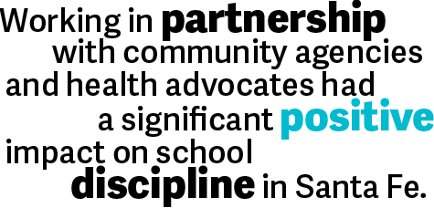 Working in partnership with community agencies and health advocates had a significant positive impact on school discipline in Santa Fe. 