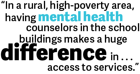 In a rural, high-poverty area, having mental health counselors in the school buildings makes a huge difference in . . . access to services.